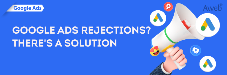 Google Ads Rejections? There’s a Solution